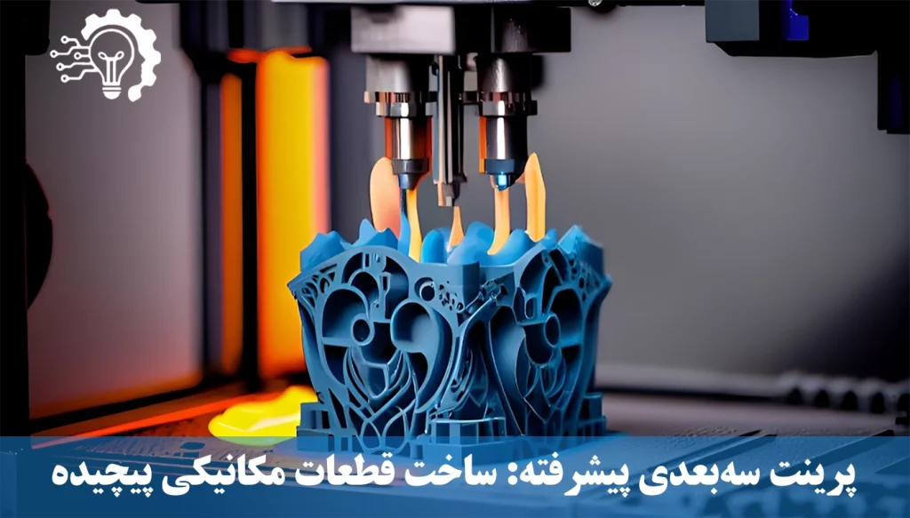 پرینت سه‌بعدی پیشرفته - ساخت قطعات مکانیکی پیچیده